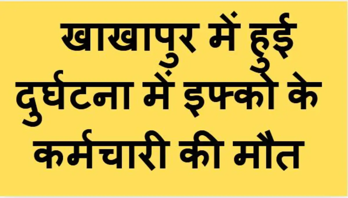 खाखापुर में हुई दुर्घटना में इफ्को के कर्मचारी की मौत
