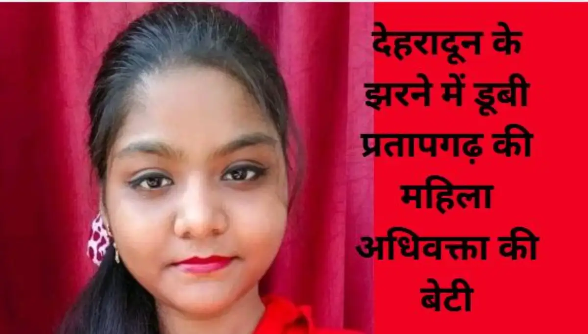 देहरादून के झरने में डूबी प्रतापगढ़ की महिला अधिवक्ता की शिक्षिका बेटी